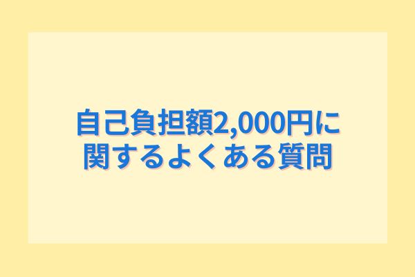 自己負担額2,000円に関するよくある質問