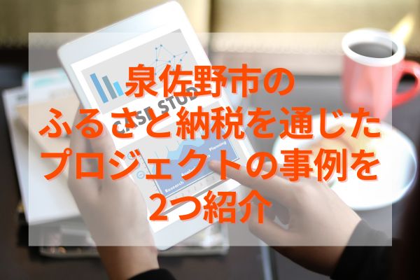 泉佐野市のふるさと納税を通じたプロジェクトの事例を2つ紹介