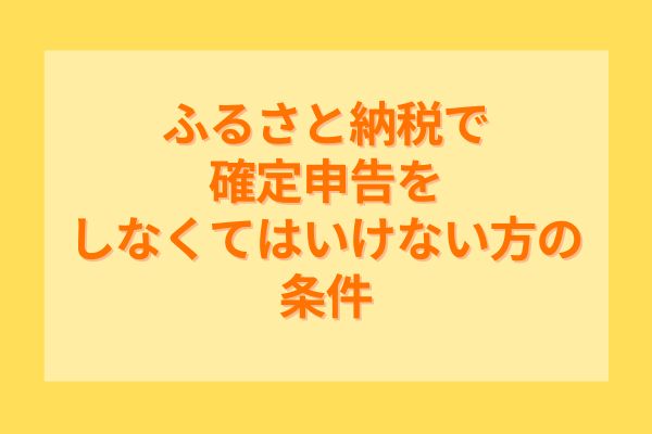 ふるさと納税で確定申告をしなくてはいけない方の条件