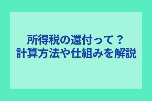 所得税の還付って？計算方法や仕組みを解説