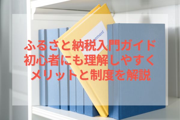 ふるさと納税入門ガイド｜初心者にも理解しやすくメリットと制度を解説