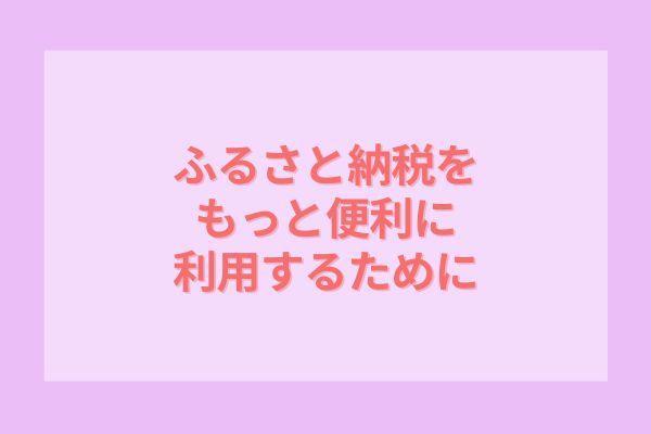 ふるさと納税をもっと便利に利用するために