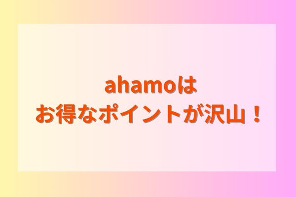 ahamoはお得なポイントが沢山！