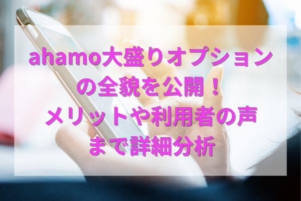 ahamo大盛りオプションの全貌を公開！メリットや利用者の声まで詳細分析