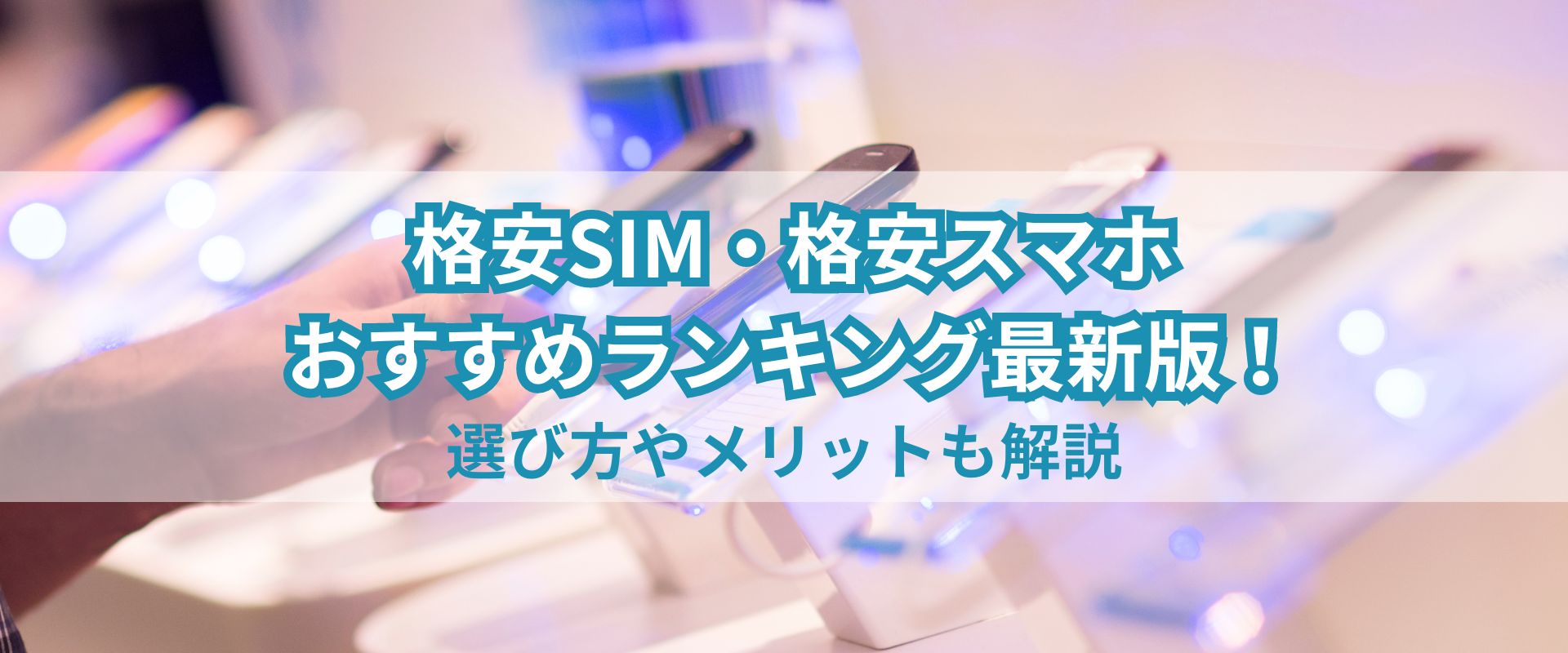 格安SIM・格安スマホおすすめランキング最新版！選び方やメリットも解説